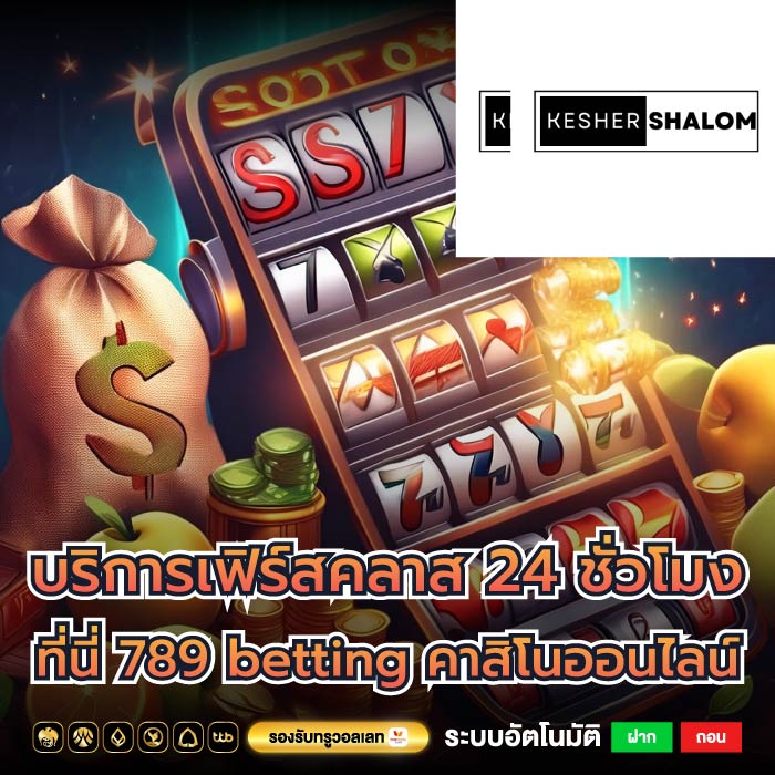 บริการเฟิร์สคลาส 24 ชั่วโมง ที่นี่ 789 betting คาสิโนออนไลน์
